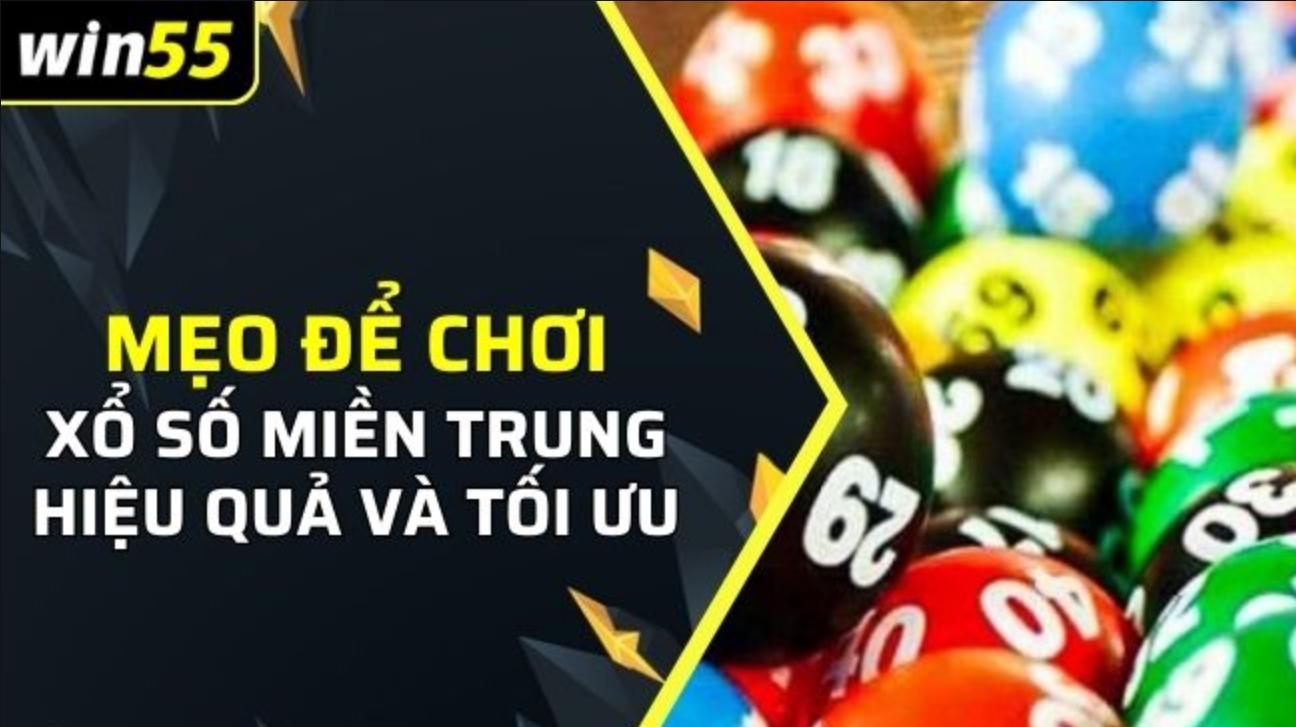 Một vài tips và kỹ thuật hay ho khi chơi xổ số miền Trung tại Win55